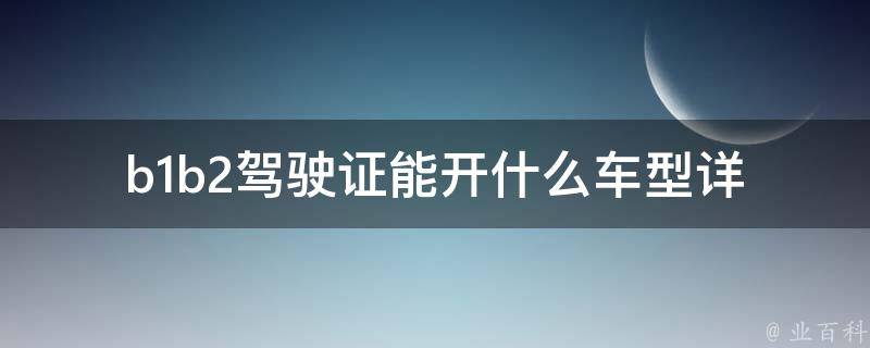 b1b2***能开什么车型_详细解读不同**等级对应的车型