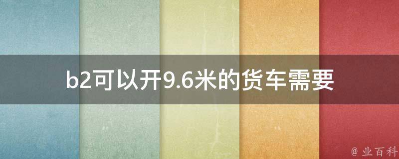 b2可以开9.6米的货车_需要满足哪些条件？