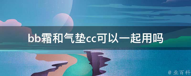 bb霜和气垫cc可以一起用吗 