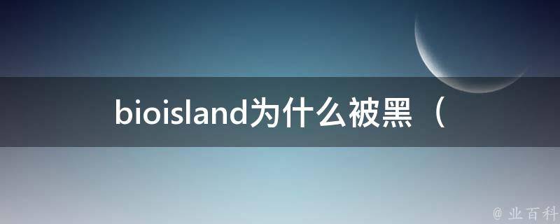 bioisland为什么被黑_揭秘背后的真相和争议