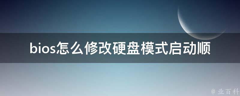 bios怎么修改硬盘模式启动顺序_详细教程+常见问题解答