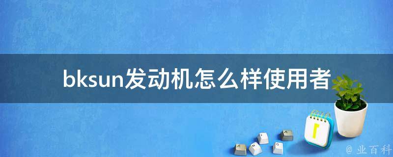 bksun发动机怎么样_使用者口碑评价、性能表现、**比较