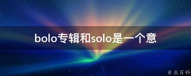 bolo专辑和solo是一个意思吗(你需要了解的音乐术语)