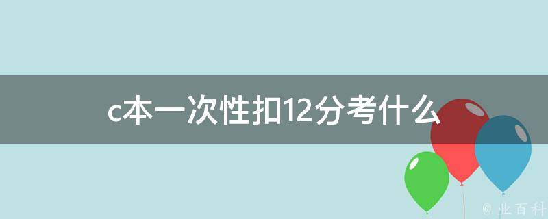 c本一次性扣12分考什么 