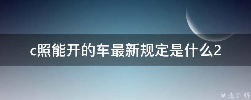 c照能开的车最新规定是什么_2021年最全解析