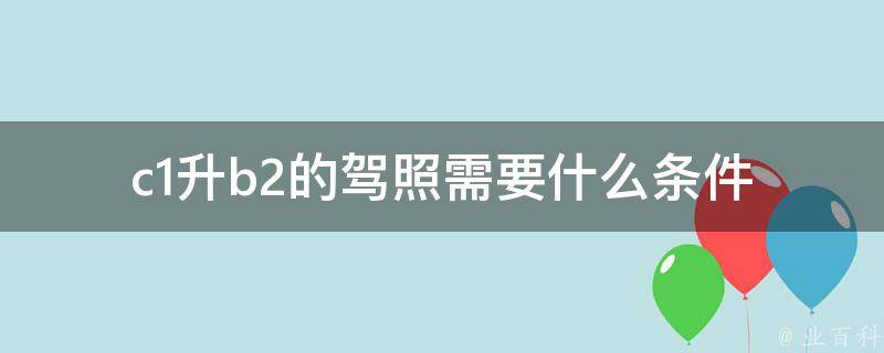 c1升b2的**需要什么条件(详细解析)