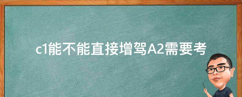 c1能不能直接增驾A2_需要考试吗？