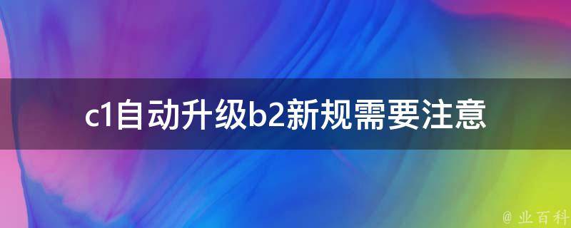 c1自动升级b2新规_需要注意哪些问题