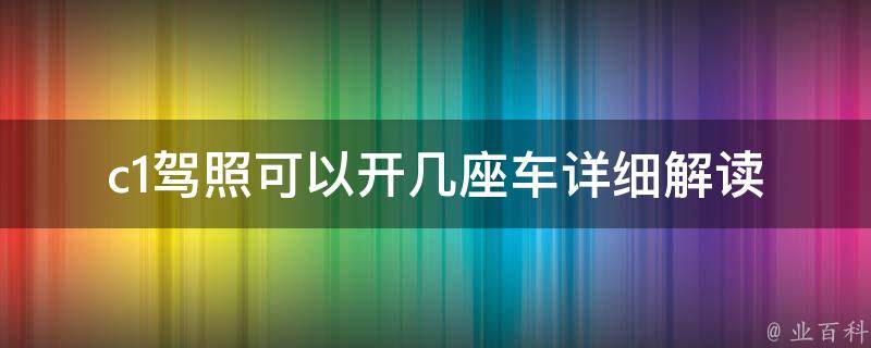 c1**可以开几座车_详细解读不同车型**