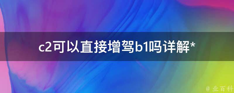 c2可以直接增驾b1吗_详解**增驾规定