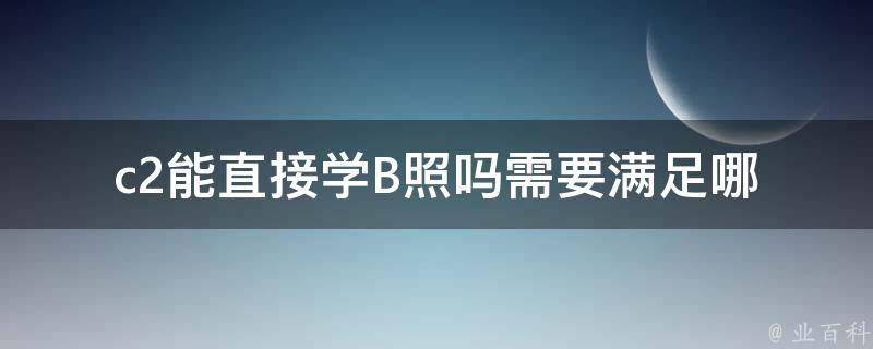 c2能直接学B照吗_需要满足哪些条件