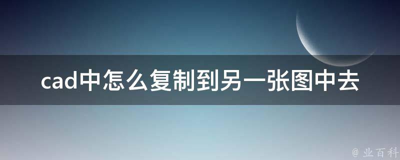 cad中怎么复制到另一张图中去_详解cad复制粘贴技巧