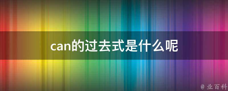 can的过去式是什么呢 每日知识科普