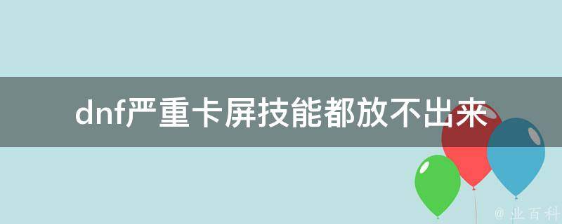 dnf严重卡屏技能都放不出来 