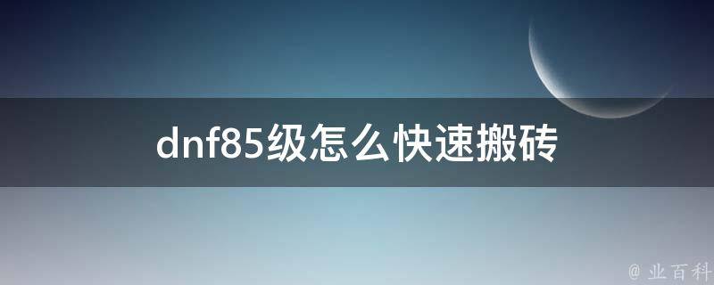 dnf85级怎么快速搬砖 