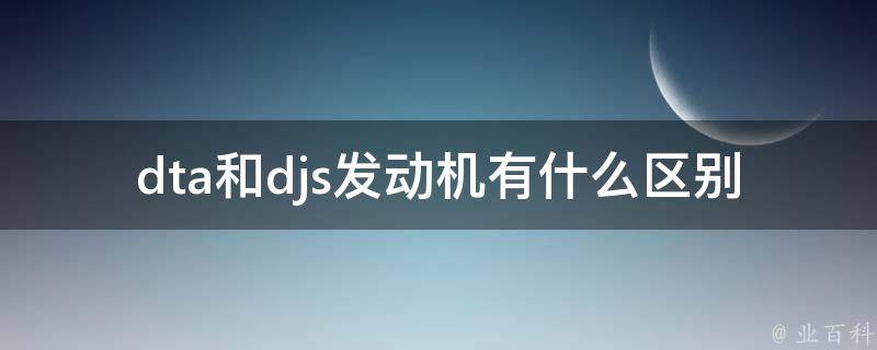 dta和djs发动机有什么区别（详解两种发动机的性能和特点）