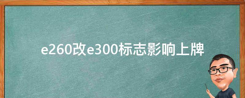 e260改e300标志影响上牌吗(改装后如何顺利通过车检)