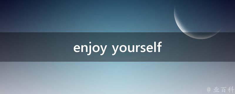 enjoy yourself(如何在繁忙的生活中找到快乐)