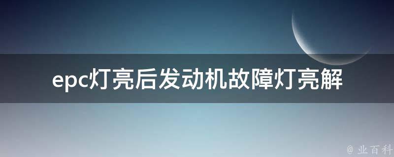 epc灯亮后发动机故障灯亮_解决方法大全，包括检查传感器和更换零件等。