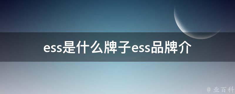 ess是什么牌子(ess品牌介绍及用户口碑评价)