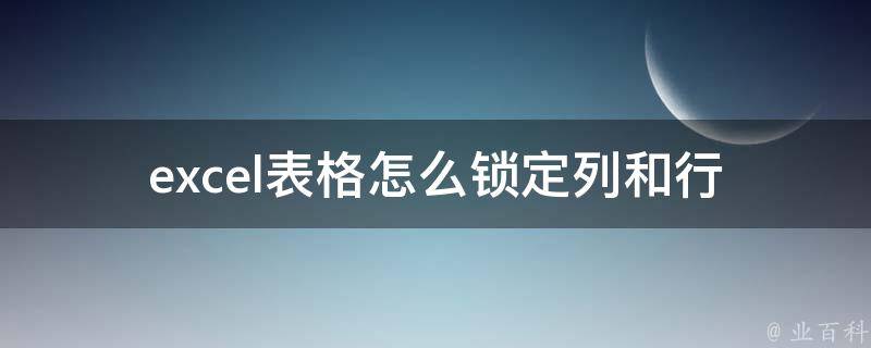 excel表格怎么锁定列和行(详解锁定技巧，让你的数据更加安全稳定)。