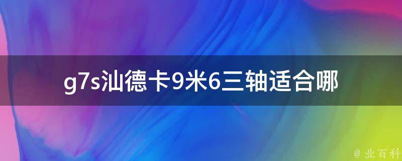 g7s汕德卡9米6三轴(适合哪些货物运输？)