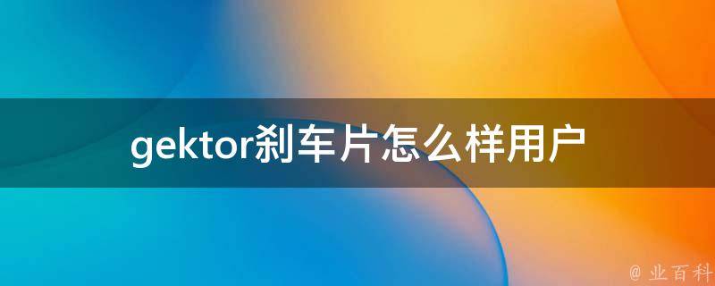 gektor刹车片怎么样(用户口碑评测+专业技术分析)