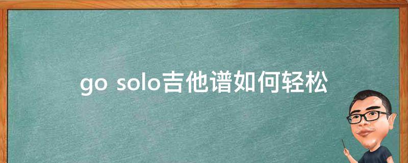 go solo吉他谱_如何轻松学会独奏