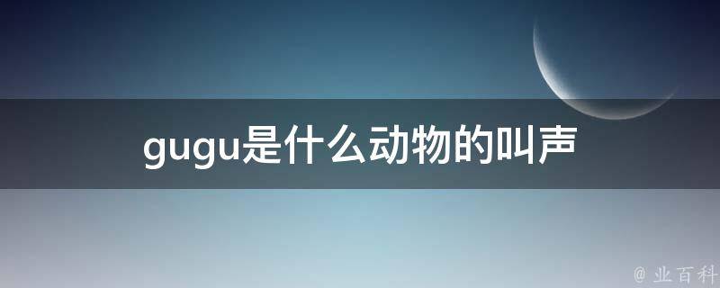 gugu是什么动物的叫声 