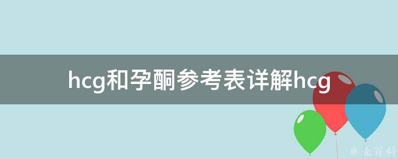 hcg和孕酮参考表_详解hcg和孕酮的正常值、异常情况及其影响。