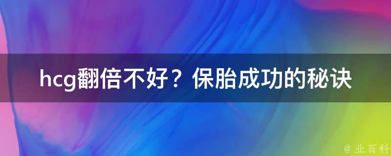 hcg翻倍不好？保胎成功的秘诀在这里！(涨幅、食谱、注意事项全解析)。