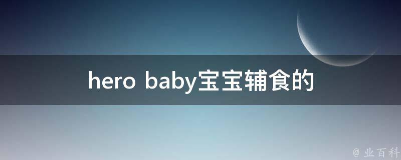 hero baby_宝宝辅食的选择与营养搭配