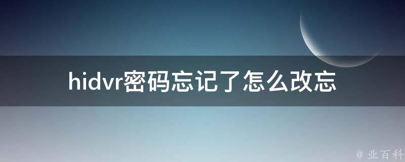 hidvr**忘记了怎么改_忘记**怎么办？hidvr**修改方法分享