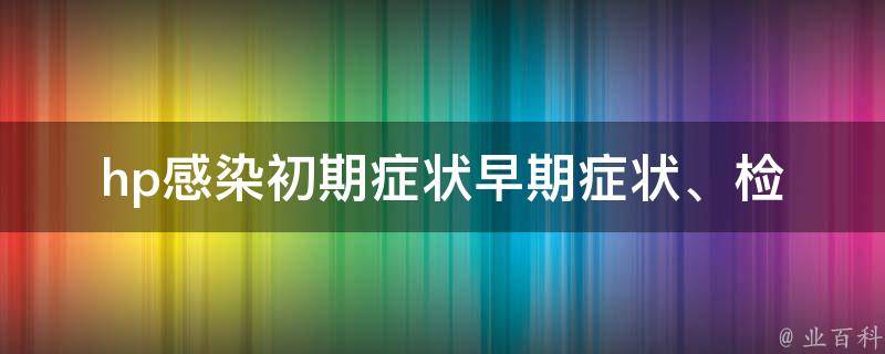 hp感染初期症状_早期症状、检查、治疗方法详解