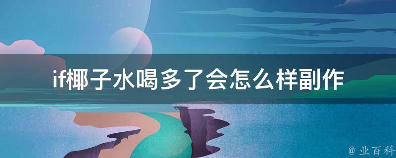 if椰子水喝多了会怎么样(副作用、注意事项、解决办法)。