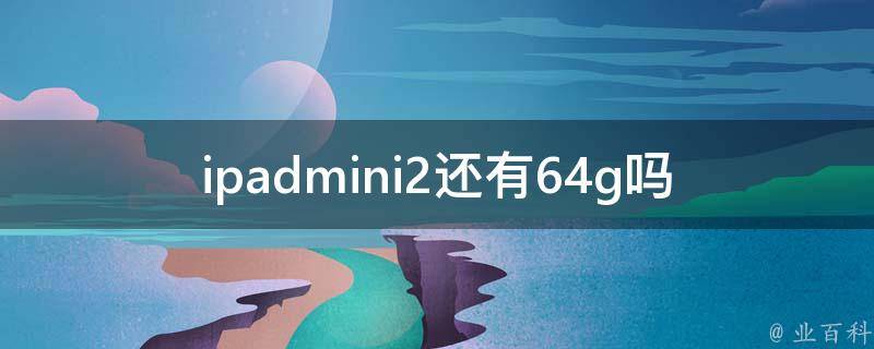 ipadmini2还有64g吗 