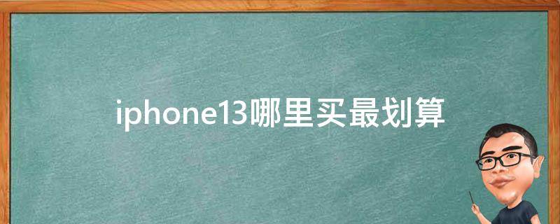 iphone13哪里买最划算_购买攻略指南