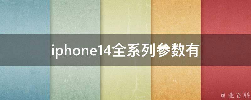 iphone14全系列参数_有哪些升级和改进？