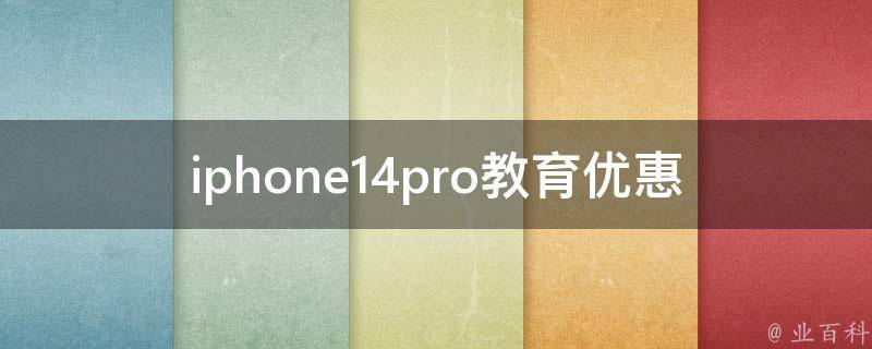 iphone14pro教育优惠多少钱_如何享受最大优惠