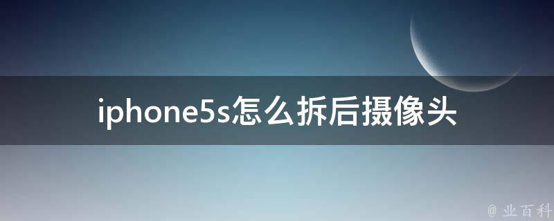 iphone5s怎么拆后摄像头 