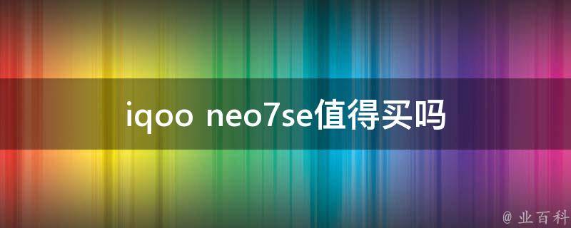 iqoo neo7se值得买吗_详细评测，值不值得入手？