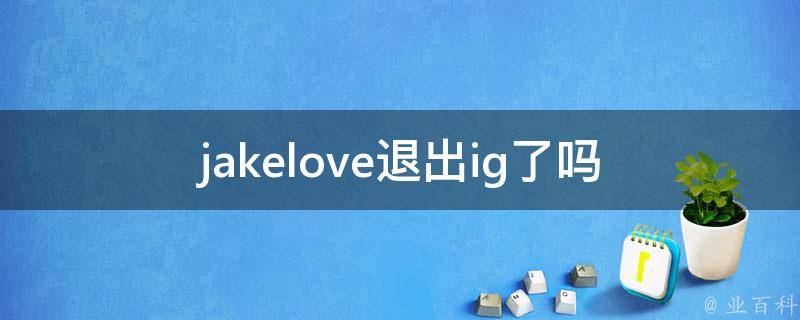 jakelove退出ig了吗