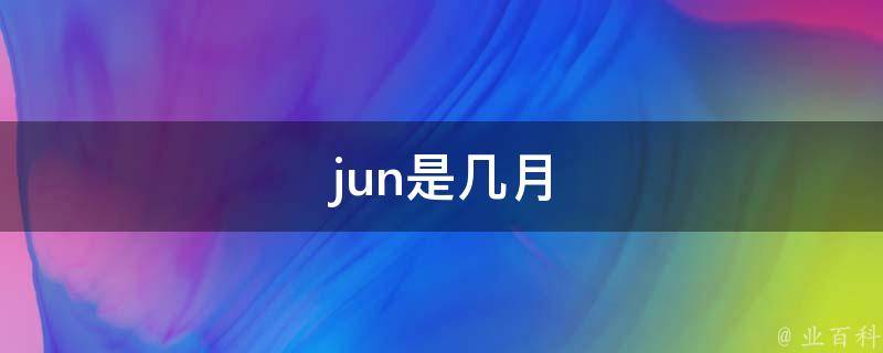 jun是几月 知识大百科