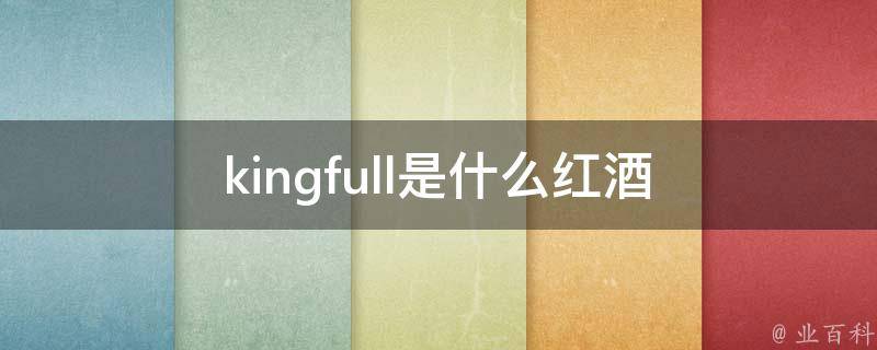 kingfull是什么红酒 