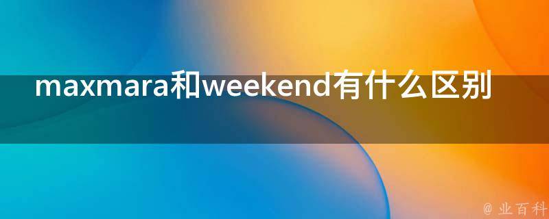 maxmara和weekend有什么区别 百科全书