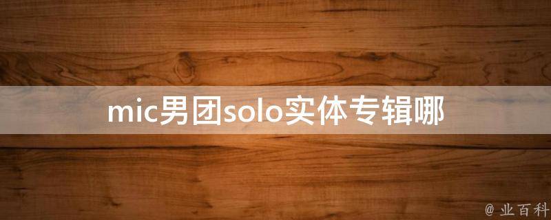 mic男团solo实体专辑(哪些成员将会推出个人专辑？)