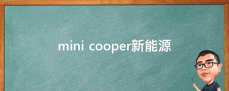 mini cooper新能源_全面解析2021年最新款新能源车型。