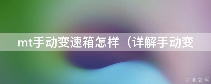 mt手动变速箱怎样_详解手动变速箱的工作原理和常见问题排查方法