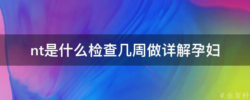 nt是什么检查几周做_详解孕妇必做的产前检查项目。