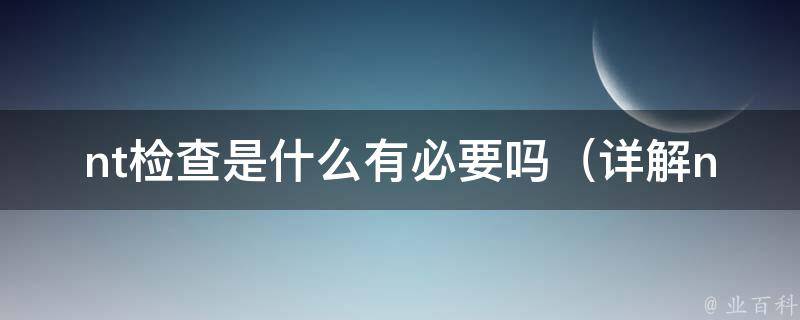 nt检查是什么有必要吗_详解nt检查的意义和作用